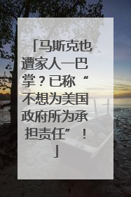 马斯克也遭家人一巴掌？已称“不想为美国政府所为承担责任”！