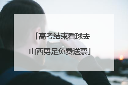 高考结束看球去 山西男足免费送票