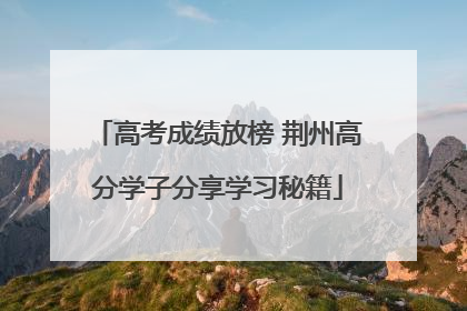 高考成绩放榜 荆州高分学子分享学习秘籍