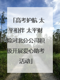 高考护航 太平相伴 太平财险河北分公司积极开展爱心助考活动