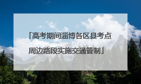 高考期间淄博各区县考点周边路段实施交通管制