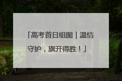 高考首日组图｜温情守护，旗开得胜！