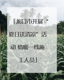 龙口市开展“夏日送清凉”活动 情暖一线施工人员
