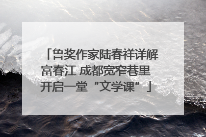 鲁奖作家陆春祥详解富春江 成都宽窄巷里开启一堂“文学课”