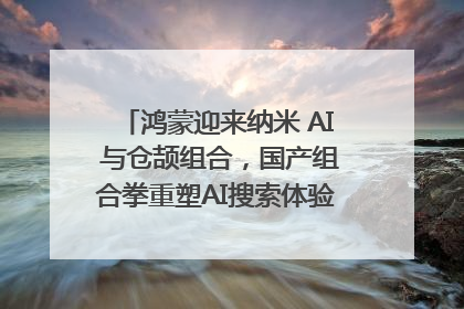 鸿蒙迎来纳米 AI 与仓颉组合，国产组合拳重塑AI搜索体验｜新经济观察