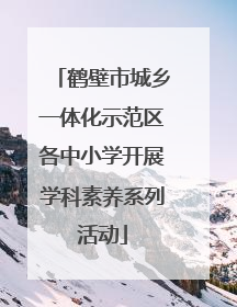鹤壁市城乡一体化示范区各中小学开展学科素养系列活动
