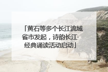 黄石等多个长江流域省市发起，诗韵长江·经典诵读活动启动