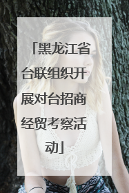 黑龙江省台联组织开展对台招商经贸考察活动