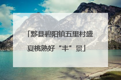 黟县碧阳镇五里村盛夏桃熟好“丰”景