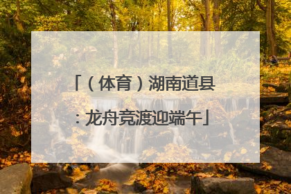 （体育）湖南道县：龙舟竞渡迎端午