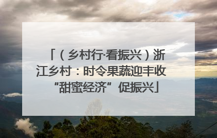 （乡村行·看振兴）浙江乡村：时令果蔬迎丰收 “甜蜜经济”促振兴