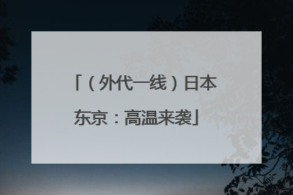 （外代一线）日本东京：高温来袭