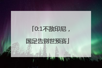 0:1不敌印尼，国足告别世预赛