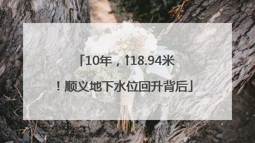 10年，↑18.94米！顺义地下水位回升背后