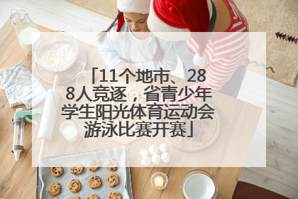 11个地市、288人竞逐，省青少年学生阳光体育运动会游泳比赛开赛