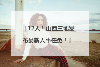 12人！山西三地发布最新人事任免！