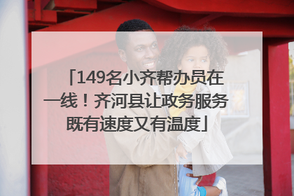 149名小齐帮办员在一线！齐河县让政务服务既有速度又有温度