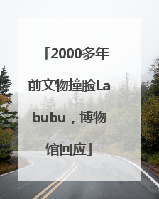 2000多年前文物撞脸Labubu，博物馆回应
