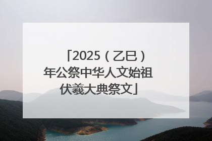 2025（乙巳）年公祭中华人文始祖伏羲大典祭文