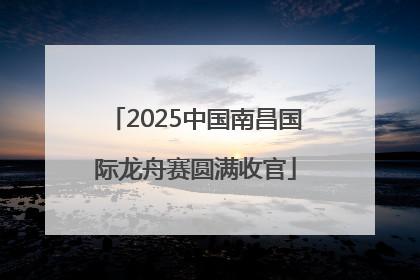 2025中国南昌国际龙舟赛圆满收官