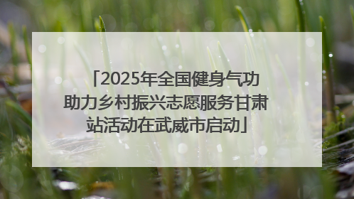2025年全国健身气功助力乡村振兴志愿服务甘肃站活动在武威市启动
