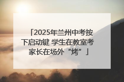 2025年兰州中考按下启动键 学生在教室考 家长在场外“烤”