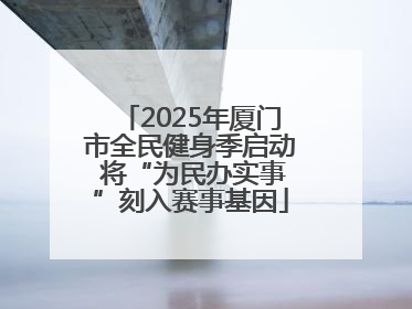 2025年厦门市全民健身季启动 将“为民办实事”刻入赛事基因