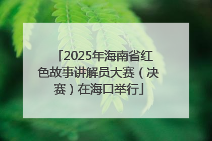 2025年海南省红色故事讲解员大赛（决赛）在海口举行