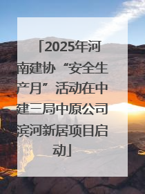 2025年河南建协“安全生产月”活动在中建三局中原公司滨河新居项目启动