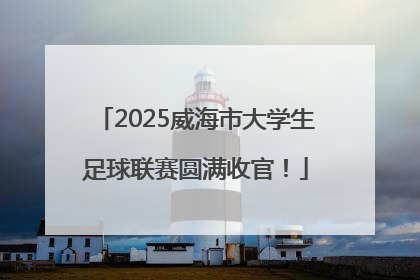 2025威海市大学生足球联赛圆满收官！