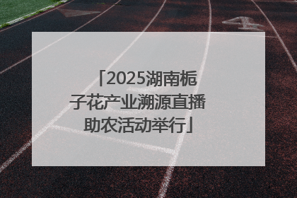 2025湖南栀子花产业溯源直播助农活动举行