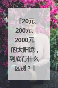 20元、200元、2000元的太阳镜，到底有什么区别？