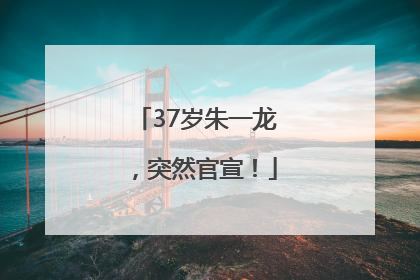 37岁朱一龙，突然官宣！