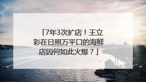 7年3次扩店！王立彩在日照万平口的海鲜店因何如此火爆？