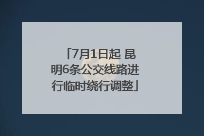 7月1日起 昆明6条公交线路进行临时绕行调整