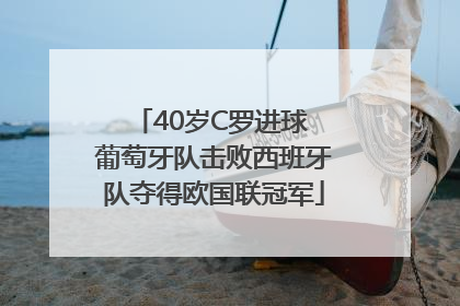 40岁C罗进球 葡萄牙队击败西班牙队夺得欧国联冠军