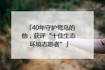 40年守护鹭鸟的他，获评“十佳生态环境志愿者”
