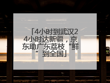4小时到武汉24小时达新疆，京东助广东荔枝“鲜”到全国