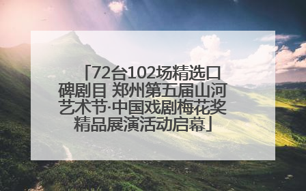 72台102场精选口碑剧目 郑州第五届山河艺术节·中国戏剧梅花奖精品展演活动启幕
