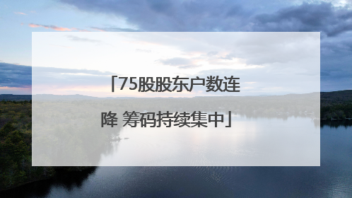 75股股东户数连降 筹码持续集中