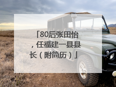 80后张田怡，任福建一县县长（附简历）