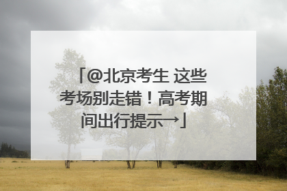 @北京考生 这些考场别走错！高考期间出行提示→