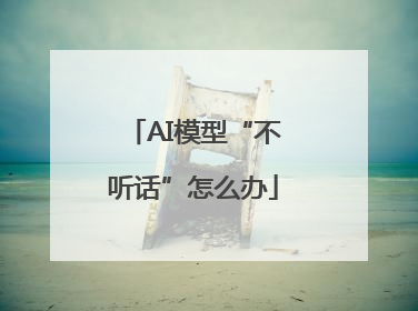AI模型“不听话”怎么办