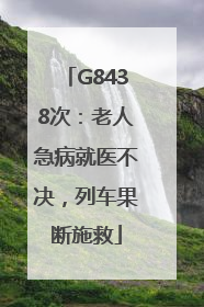 G8438次：老人急病就医不决，列车果断施救