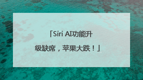 Siri AI功能升级缺席，苹果大跌！
