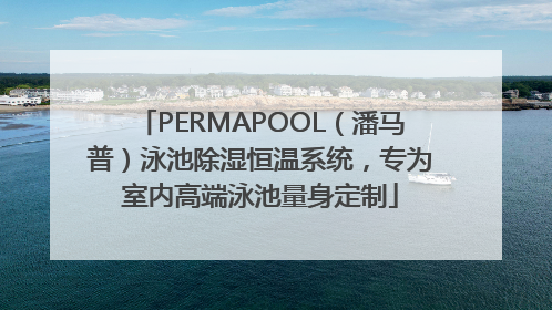 PERMAPOOL（潘马普）泳池除湿恒温系统，专为室内高端泳池量身定制