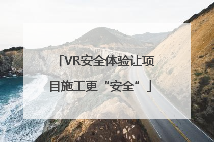 VR安全体验让项目施工更“安全”
